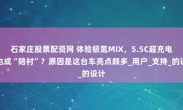 石家庄股票配资网 体验极氪MIX，5.5C超充电池也成“陪衬”？原因是这台车亮点颇多_用户_支持_的设计