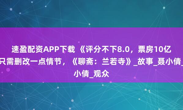 速盈配资APP下载 《评分不下8.0，票房10亿起》只需删改一点情节，《聊斋：兰若寺》_故事_聂小倩_观众