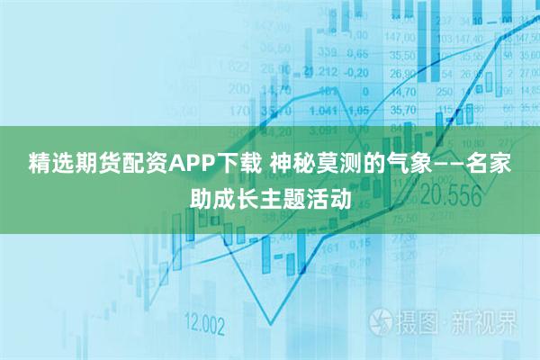 精选期货配资APP下载 神秘莫测的气象——名家助成长主题活动