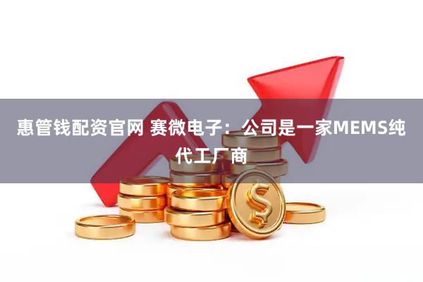 惠管钱配资官网 赛微电子：公司是一家MEMS纯代工厂商
