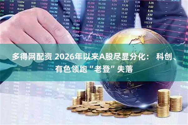多得网配资 2026年以来A股尽显分化： 科创、有色领跑“老登”失落