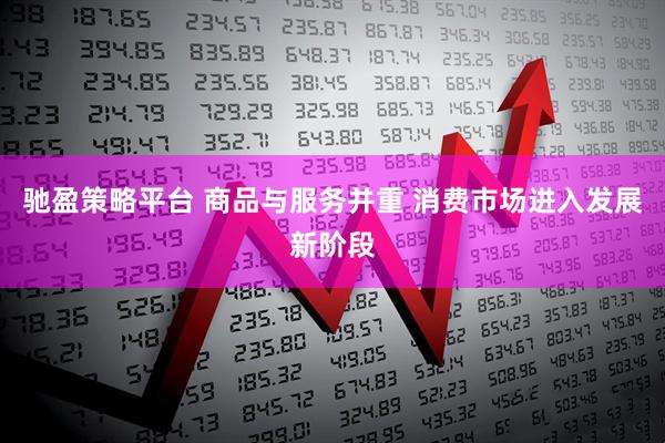 驰盈策略平台 商品与服务并重 消费市场进入发展新阶段